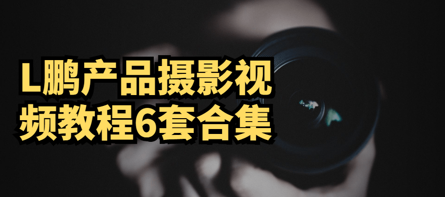 L鹏产品摄影视频教程6套合集-书宇源码网