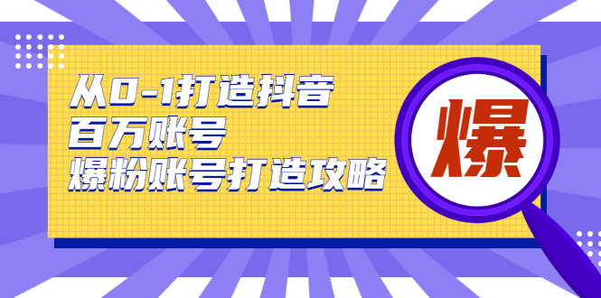 从0-1打造抖音百万账号-爆粉账号打造攻略-书宇源码网