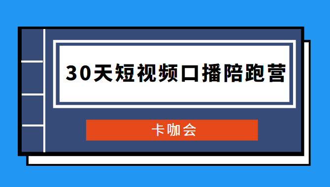 卡咖会《30天短视频口播陪跑营》价值900元-书宇源码网